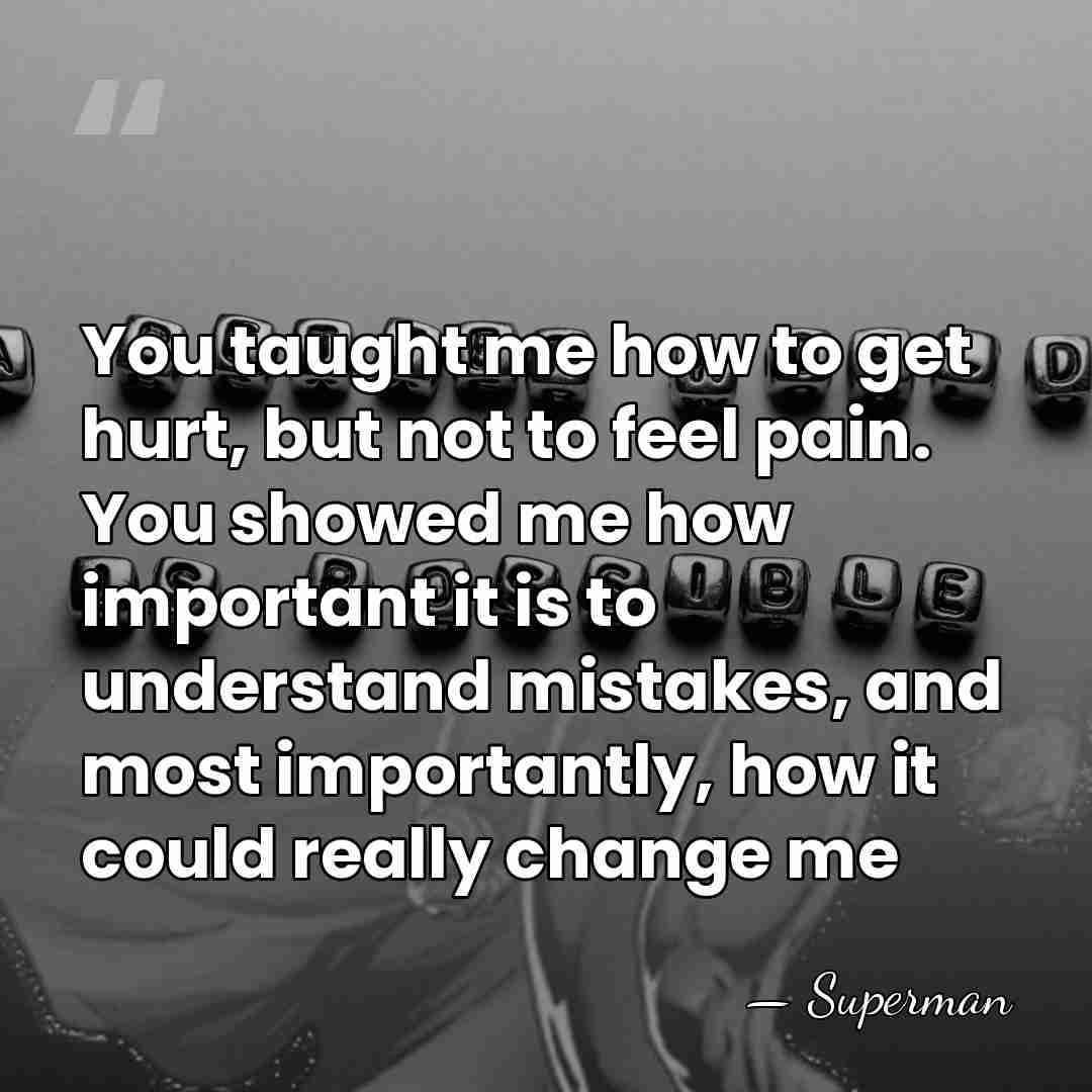 You taught me how to get hurt, but not to feel pain.&hellip; - Superman