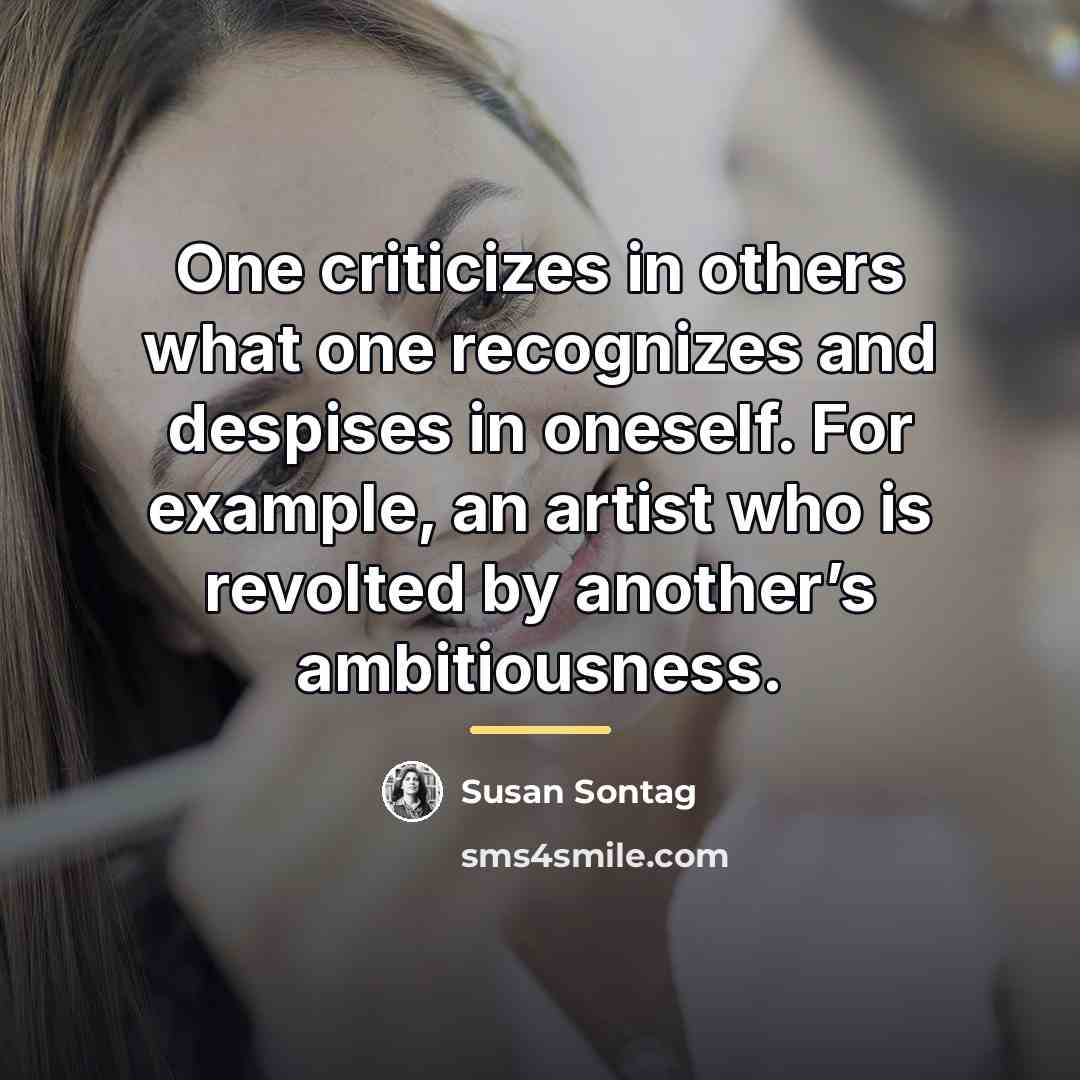 “One criticizes in others what one recognizes and despises in…” quote by Susan Sontag