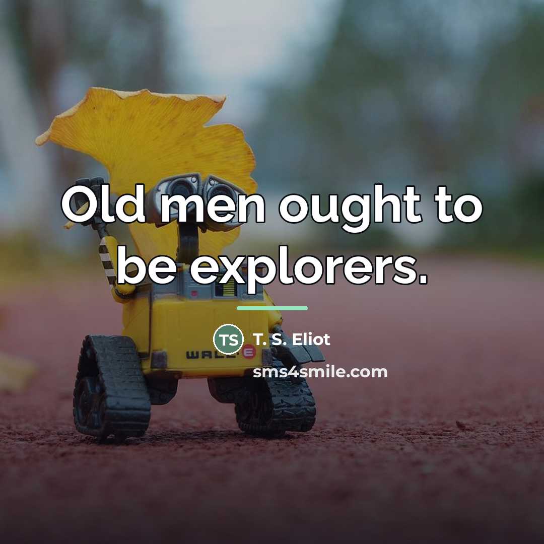 “Old men ought to be explorers.…” quote by T. S. Eliot