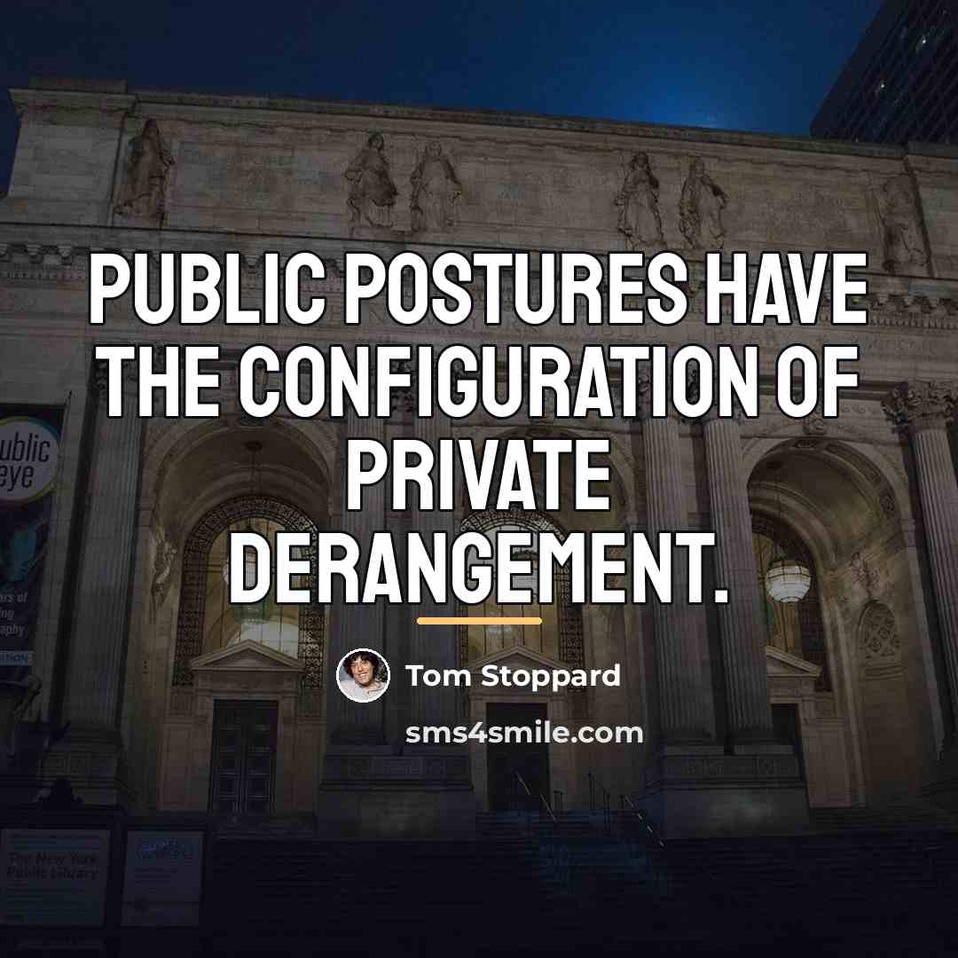 “Public postures have the configuration of private derangement.…” quote by Tom Stoppard