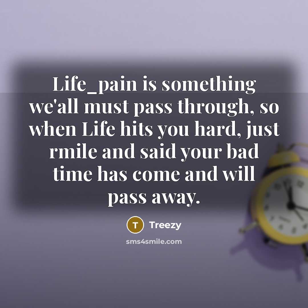 “Life_pain is something we'all must pass through, so when Life hits you hard, just rmile and said your bad time has come and will pass away.” quote by Treezy