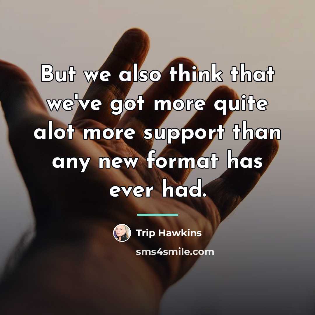 “But we also think that we've got more quite alot…” quote by Trip Hawkins