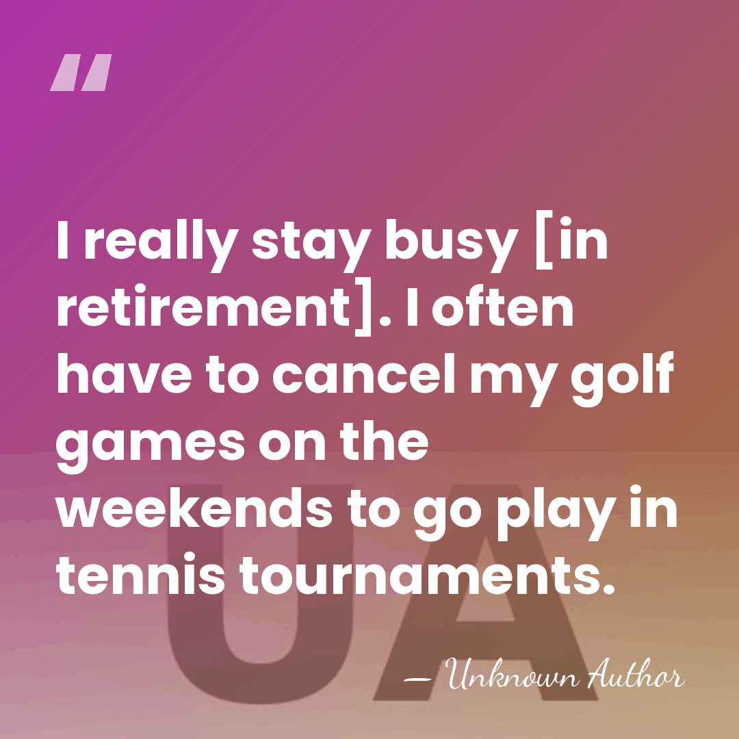 I really stay busy [in retirement]. I often have to cancel my&hellip; - Unknown Author