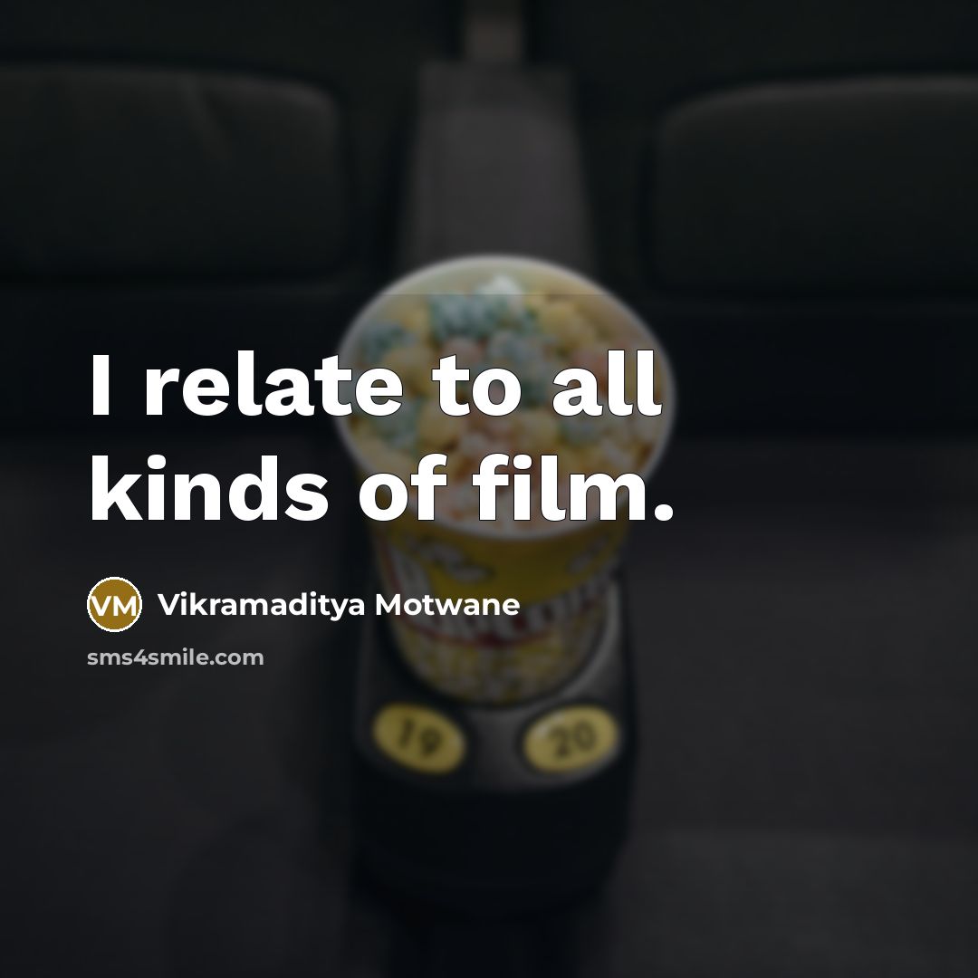 “I relate to all kinds of film.…” quote by Vikramaditya Motwane