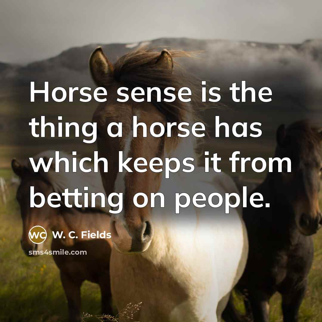 “Horse sense is the thing a horse has which keeps…” quote by W. C. Fields