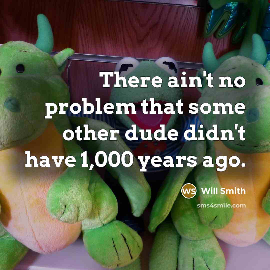 “There ain't no problem that some other dude didn't have 1,000 years ago.” quote by Will Smith