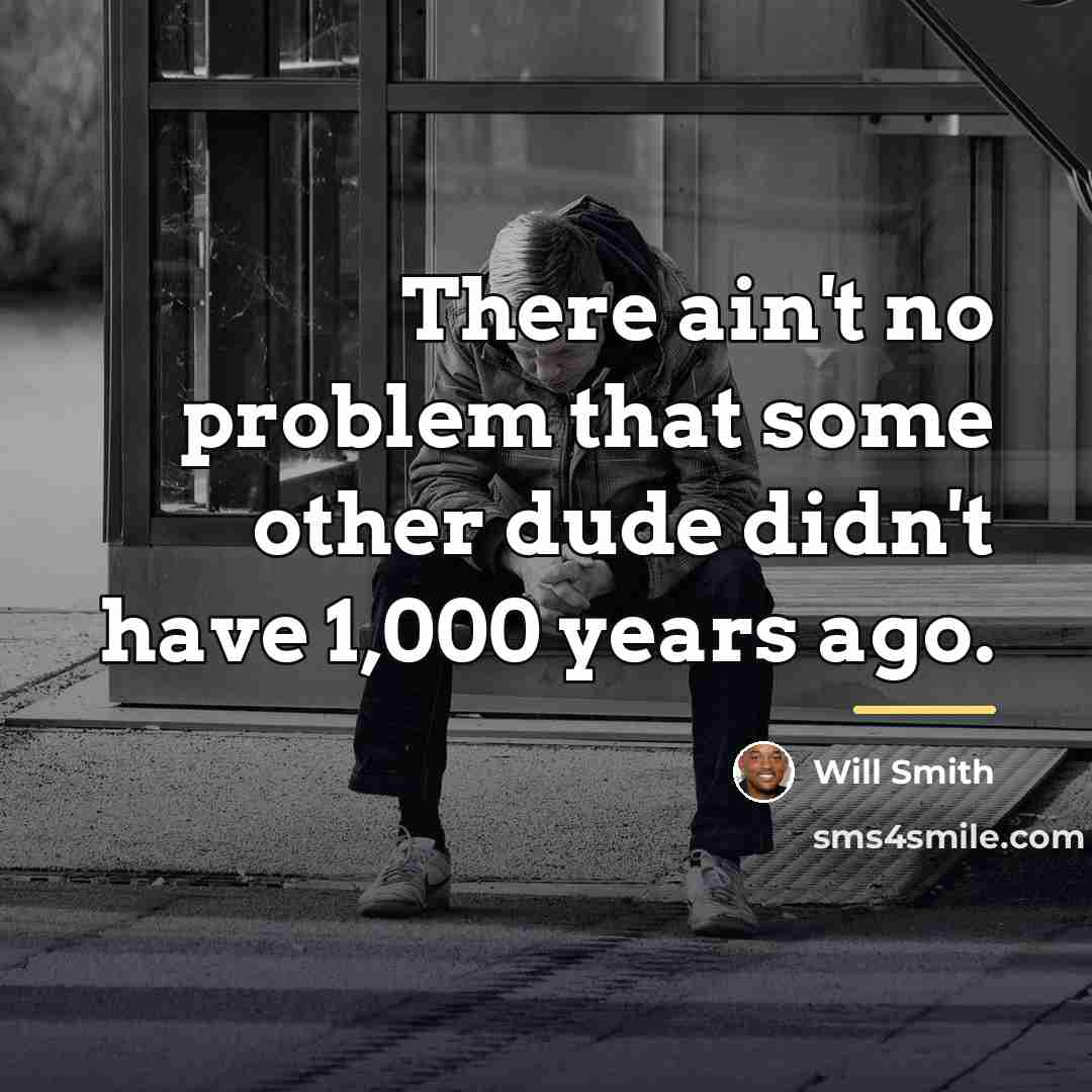 “There ain't no problem that some other dude didn't have…” quote by Will Smith