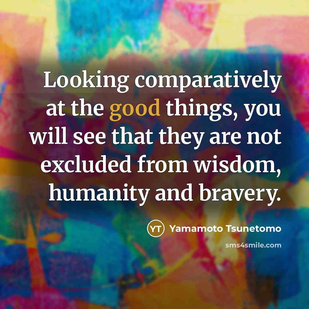 “Looking comparatively at the good things, you will see that…” quote by Yamamoto Tsunetomo