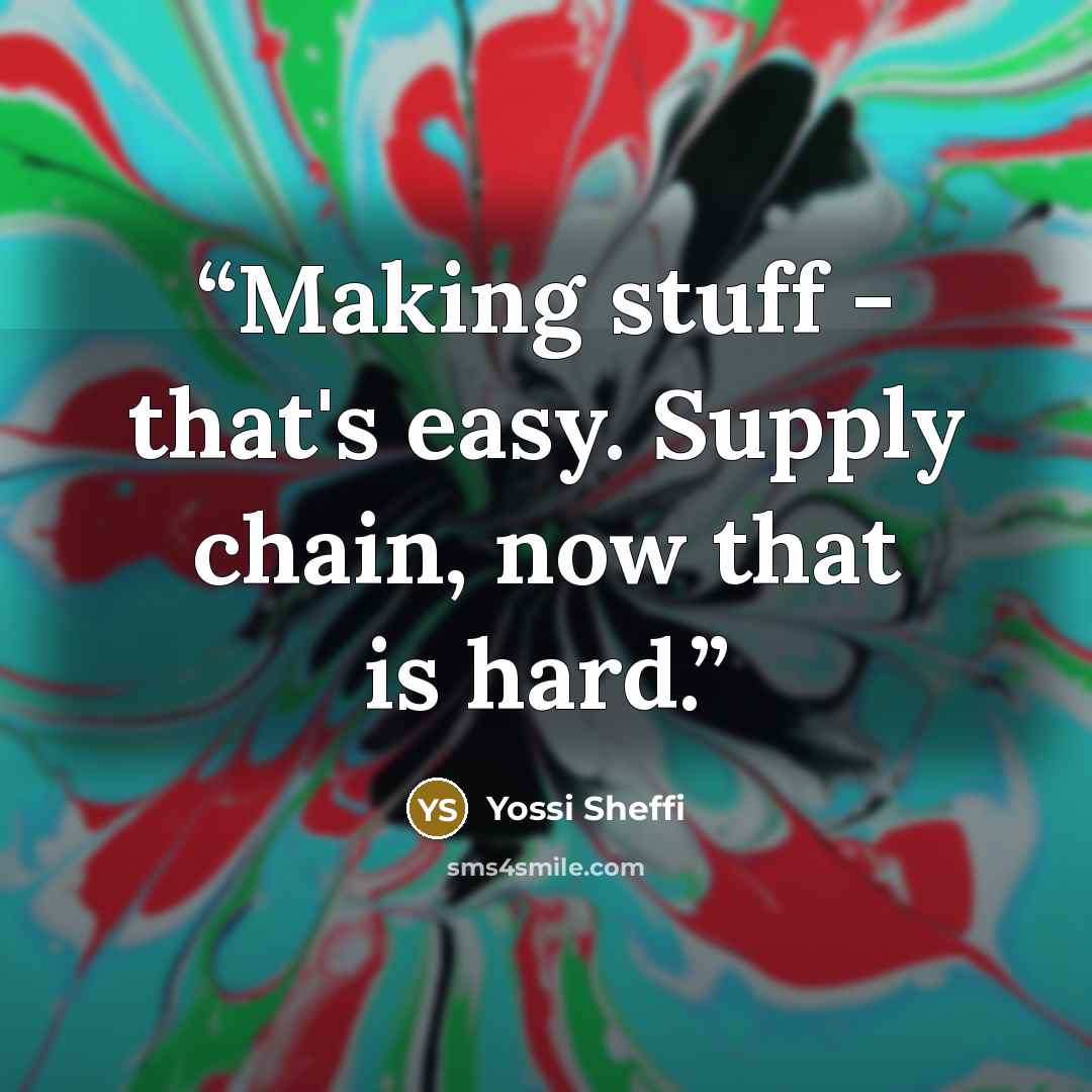 “Making stuff - that's easy. Supply chain, now that is hard.” quote by Yossi Sheffi