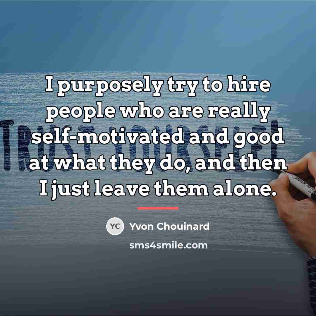 “I purposely try to hire people who are really self-motivated…” quote by Yvon Chouinard