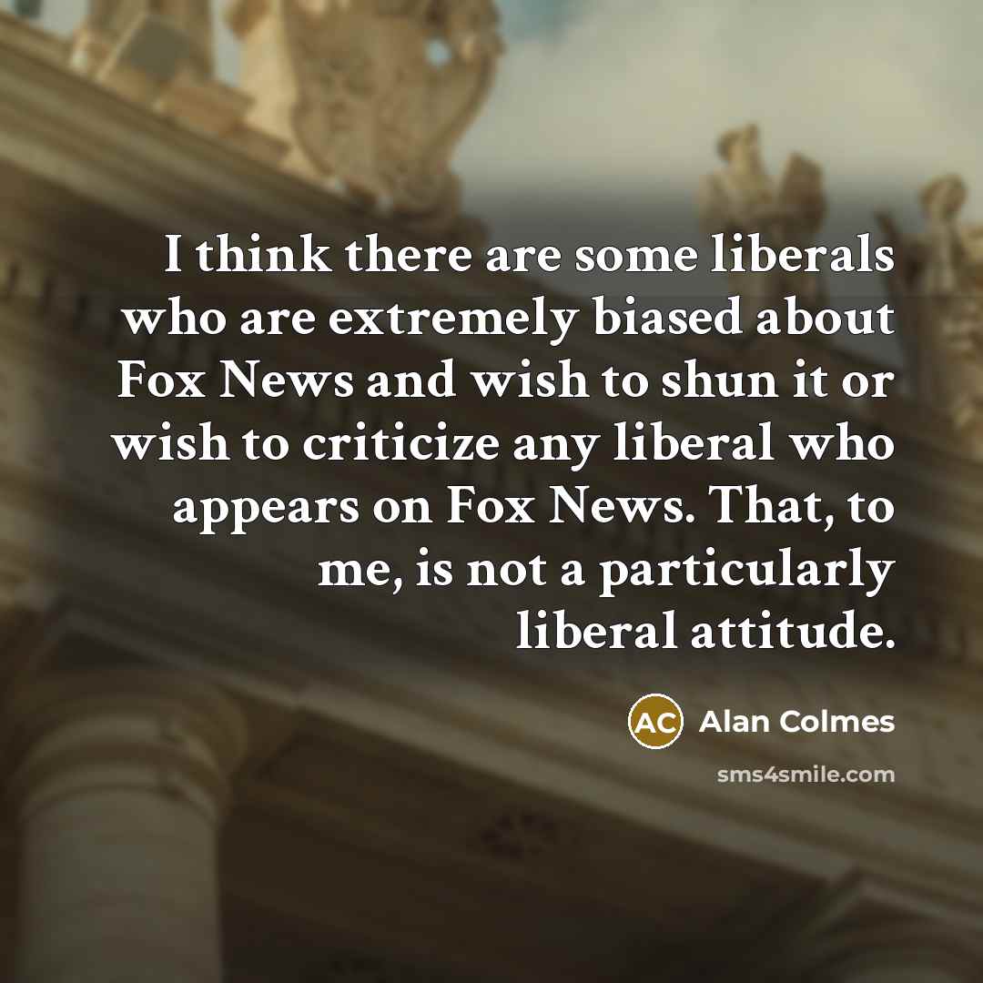 “I think there are some liberals who are extremely biased…” quote by Alan Colmes