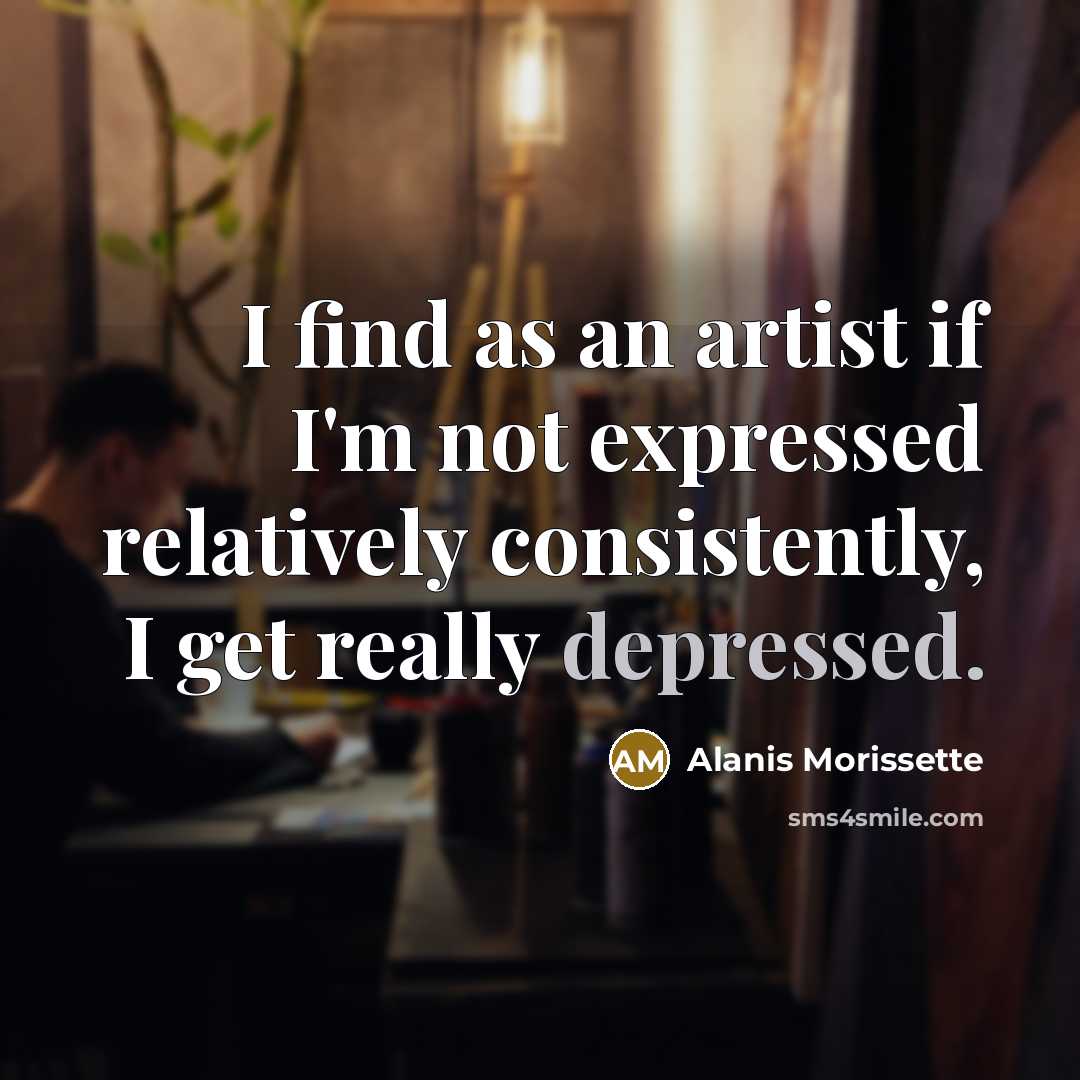 “I find as an artist if I'm not expressed relatively…” quote by Alanis Morissette