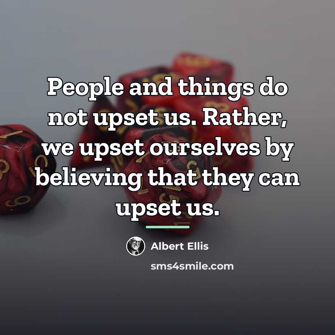 “People and things do not upset us. Rather, we upset…” quote by Albert Ellis
