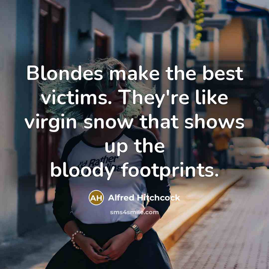 “Blondes make the best victims. They're like virgin snow that shows up the bloody footprints.” quote by Alfred Hitchcock