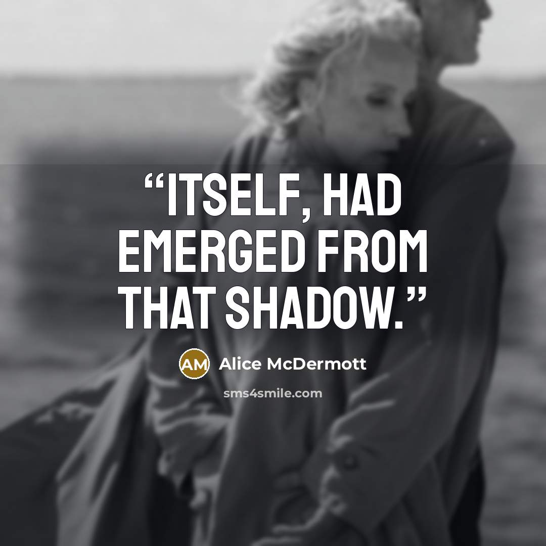 “itself, had emerged from that shadow.” quote by Alice McDermott