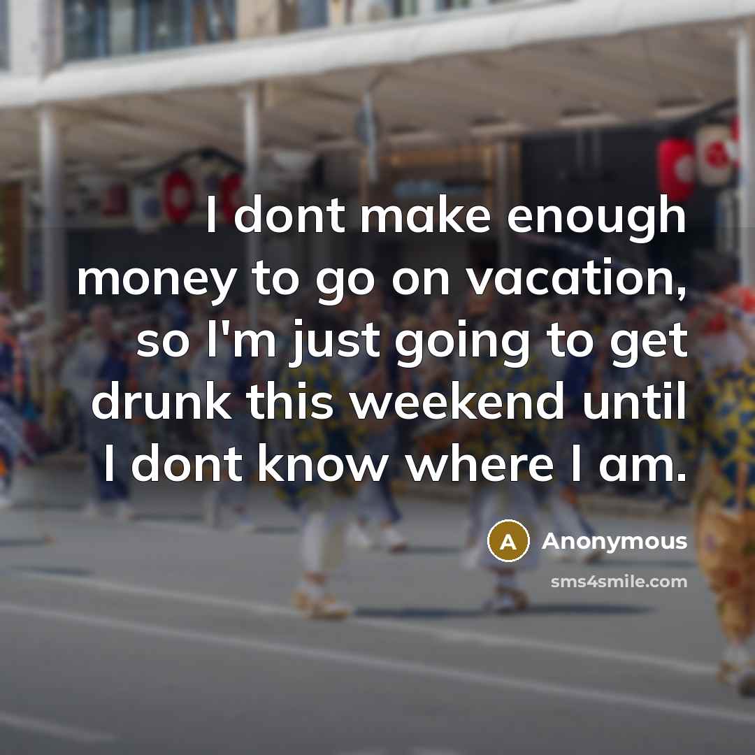 “I dont make enough money to go on vacation, so…” quote by Anonymous