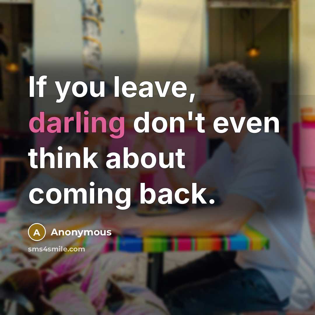 “If you leave, darling don't even think about coming back.…” quote by Anonymous