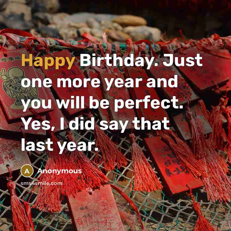 “Happy Birthday. Just one more year and you will be…” quote by Anonymous