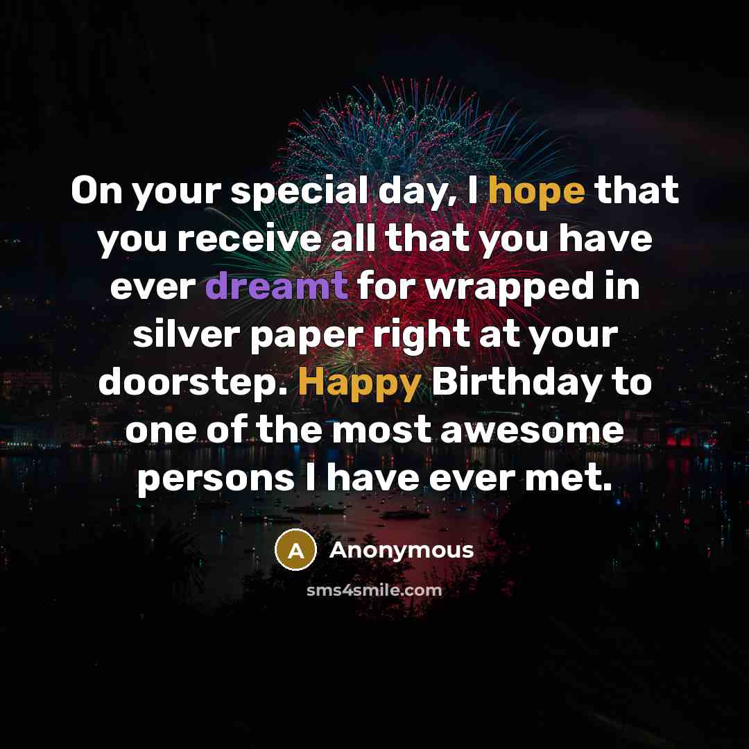 “On your special day, I hope that you receive all that you have ever dreamt for wrapped in silver paper right at your doorstep. Happy Birthday to one of the most awesome persons I have ever met.” quote by Anonymous