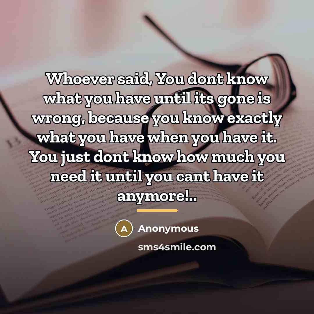 “Whoever said, You dont know what you have until its…” quote by Anonymous