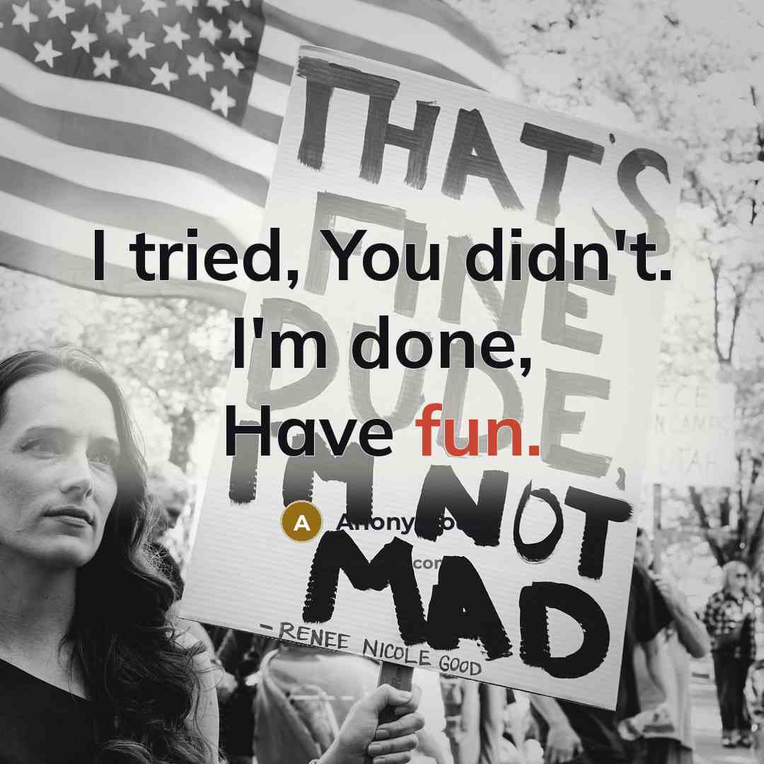 “I tried, You didn't. I'm done, Have fun.” quote by Anonymous