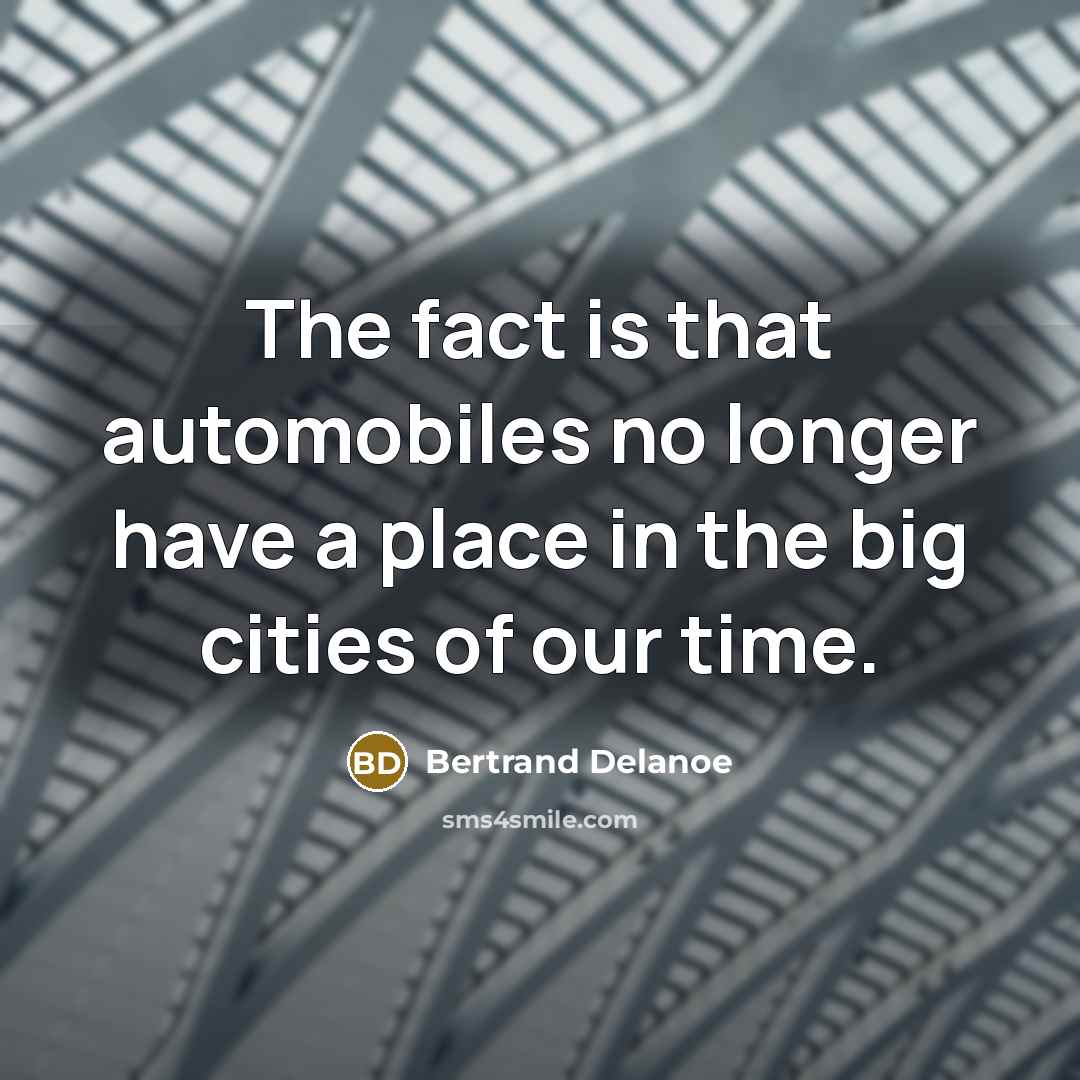 “The fact is that automobiles no longer have a place in the big cities of our time.” quote by Bertrand Delanoe