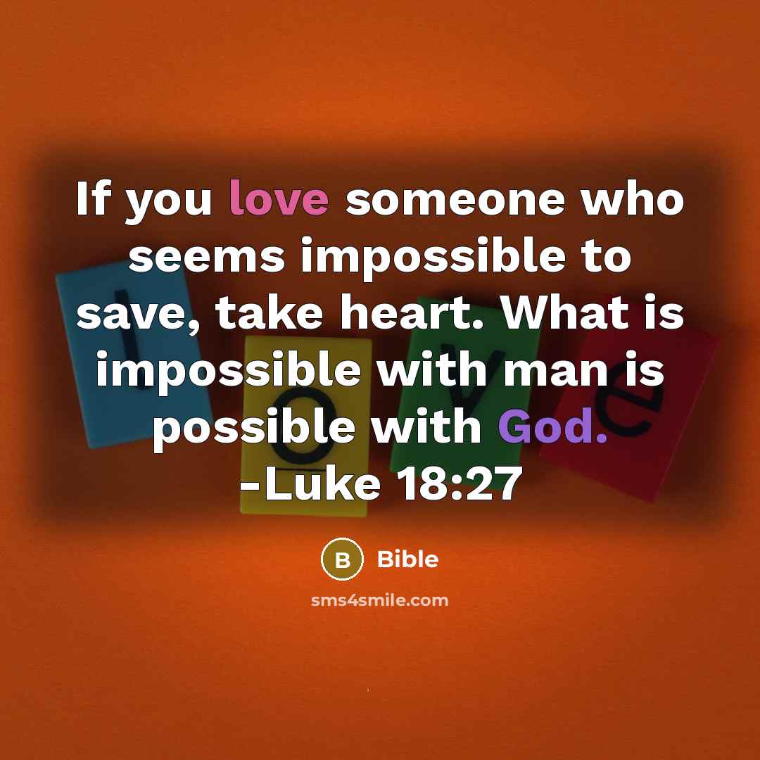 “If you love someone who seems impossible to save, take heart. What is impossible with man is possible with God. -Luke 18:27” quote by Bible