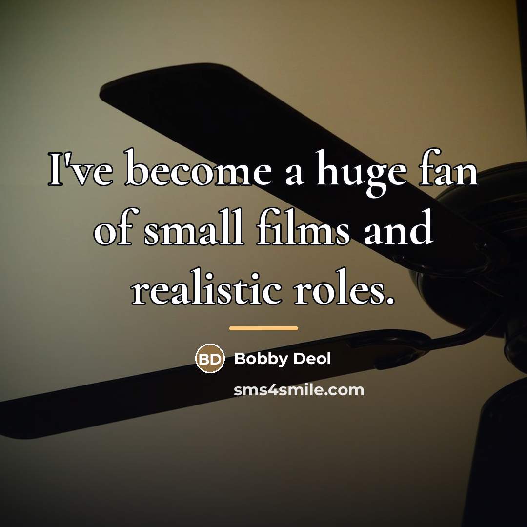 “I've become a huge fan of small films and realistic…” quote by Bobby Deol