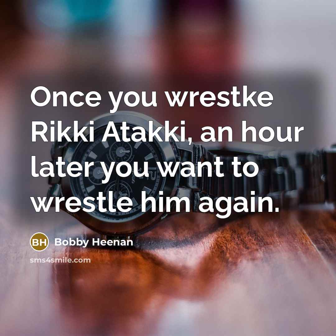 “Once you wrestke Rikki Atakki, an hour later you want…” quote by Bobby Heenan