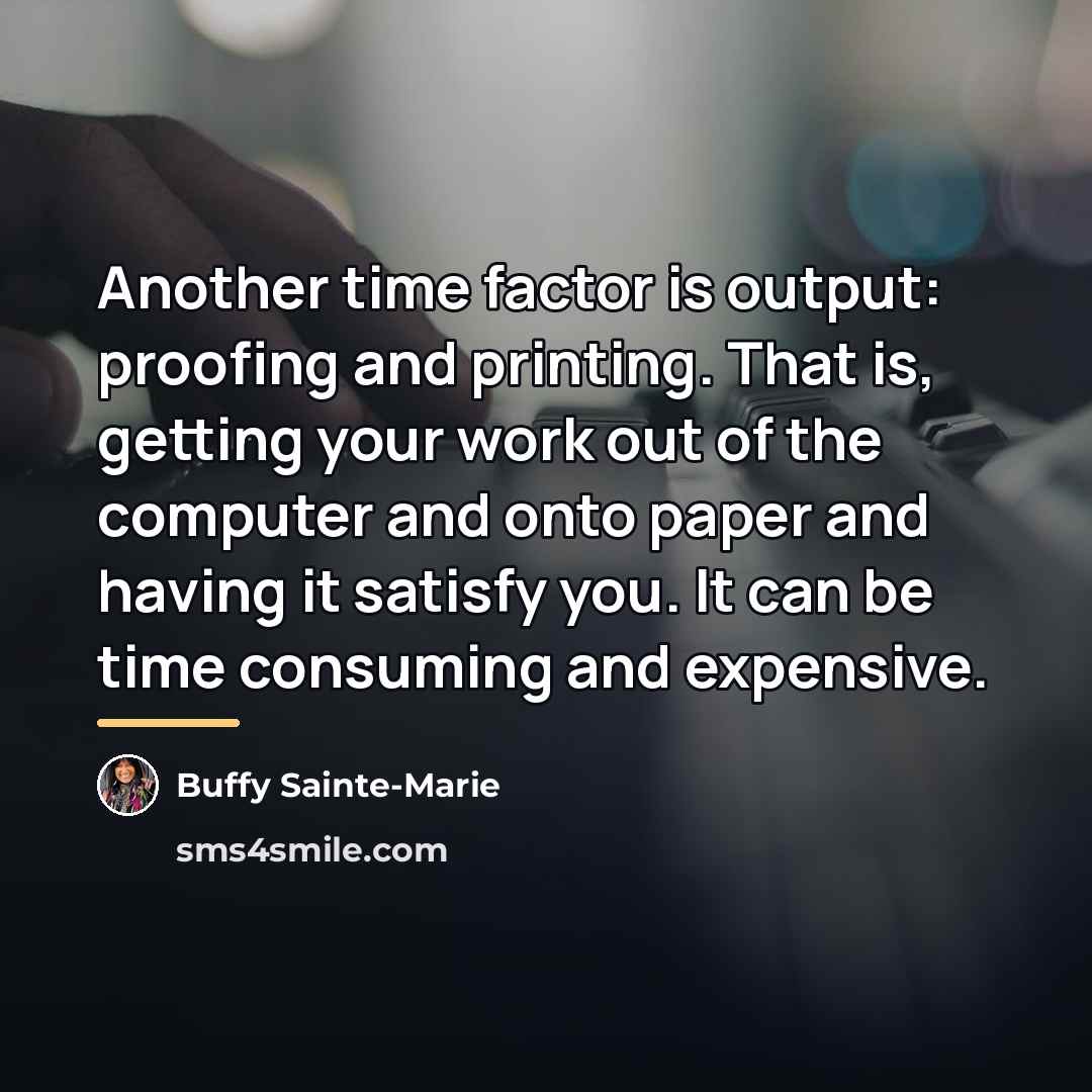 “Another time factor is output: proofing and printing. That is,…” quote by Buffy Sainte-Marie