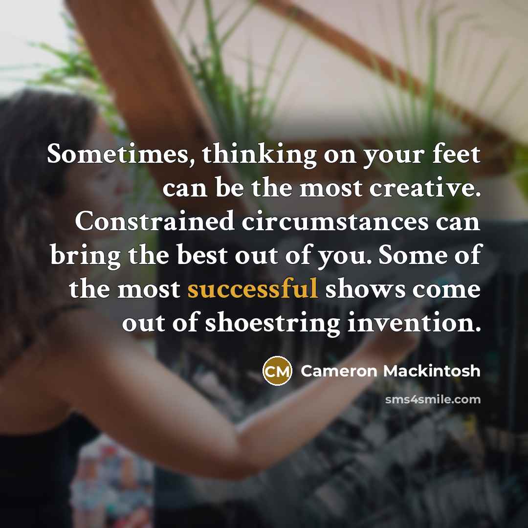 “Sometimes, thinking on your feet can be the most creative.…” quote by Cameron Mackintosh