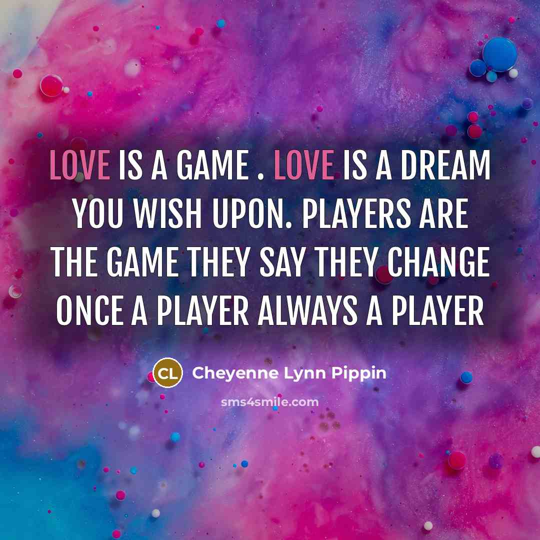 “Love is a game . Love is a dream you wish upon. Players are the game they say they change once a player always a player” quote by Cheyenne Lynn Pippin