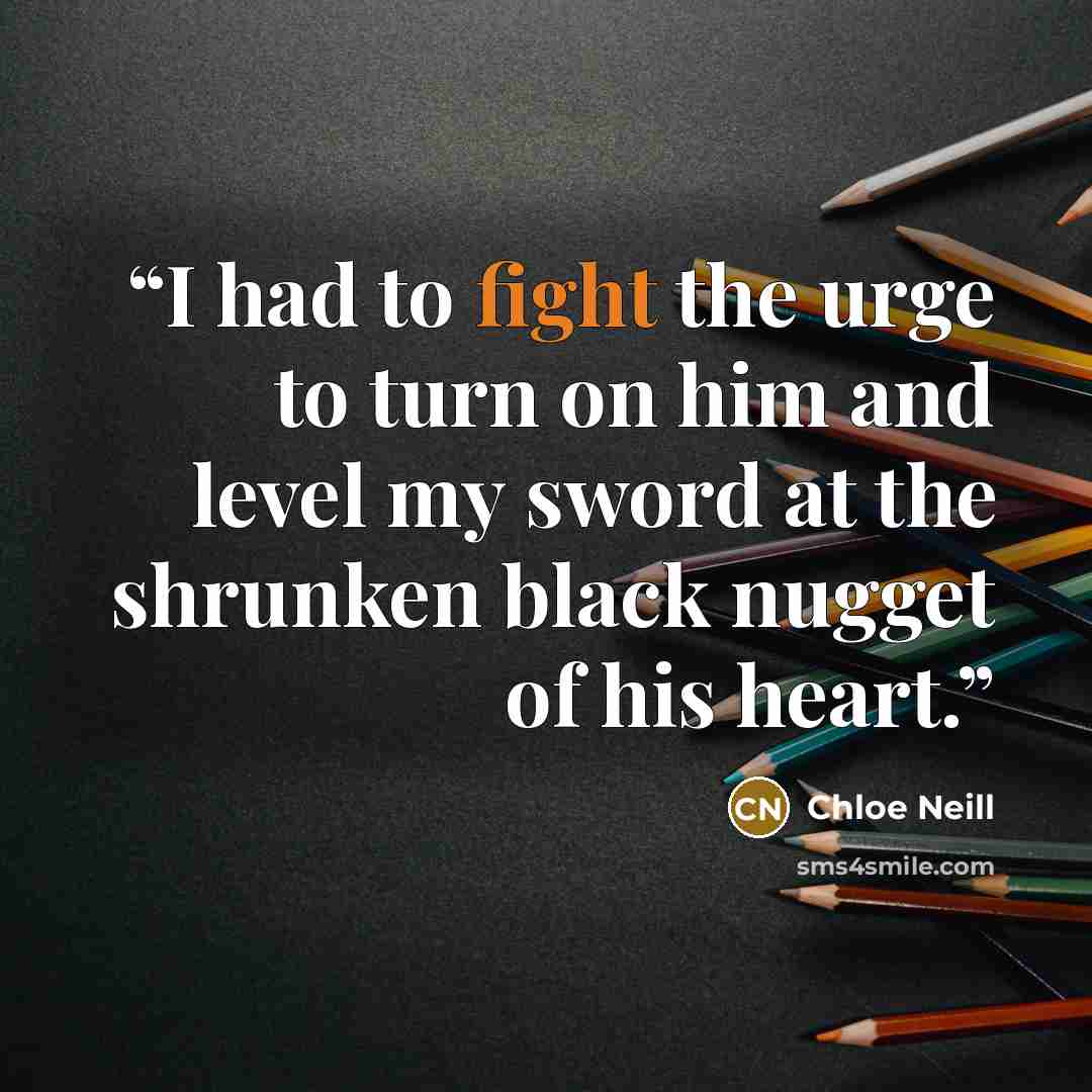 “I had to fight the urge to turn on him and level my sword at the shrunken black nugget of his heart.” quote by Chloe Neill