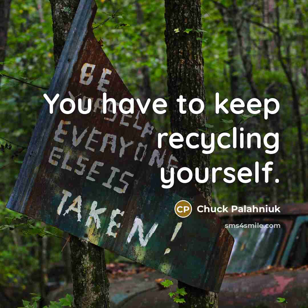 “You have to keep recycling yourself.…” quote by Chuck Palahniuk