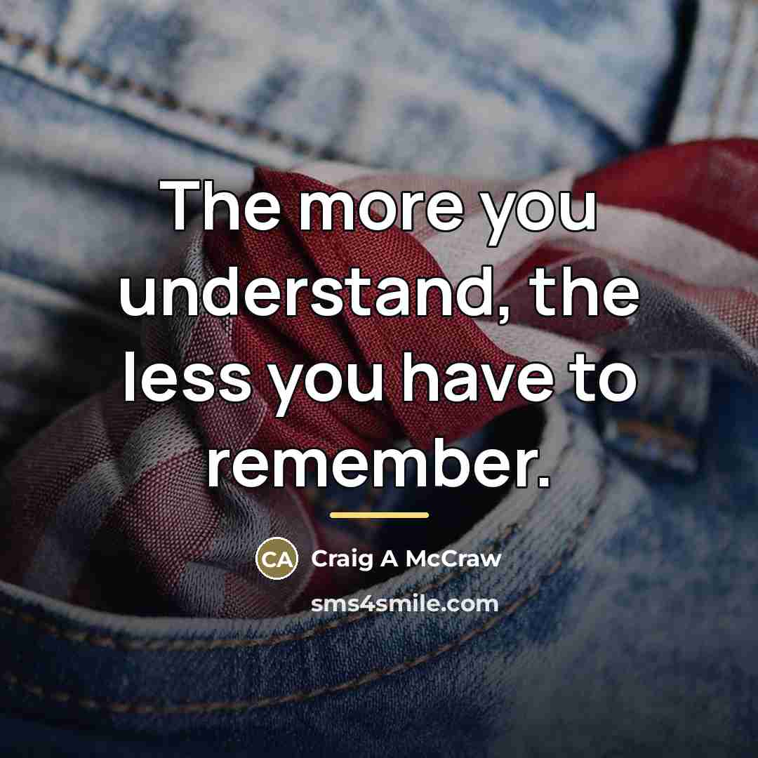 “The more you understand, the less you have to remember.…” quote by Craig A McCraw