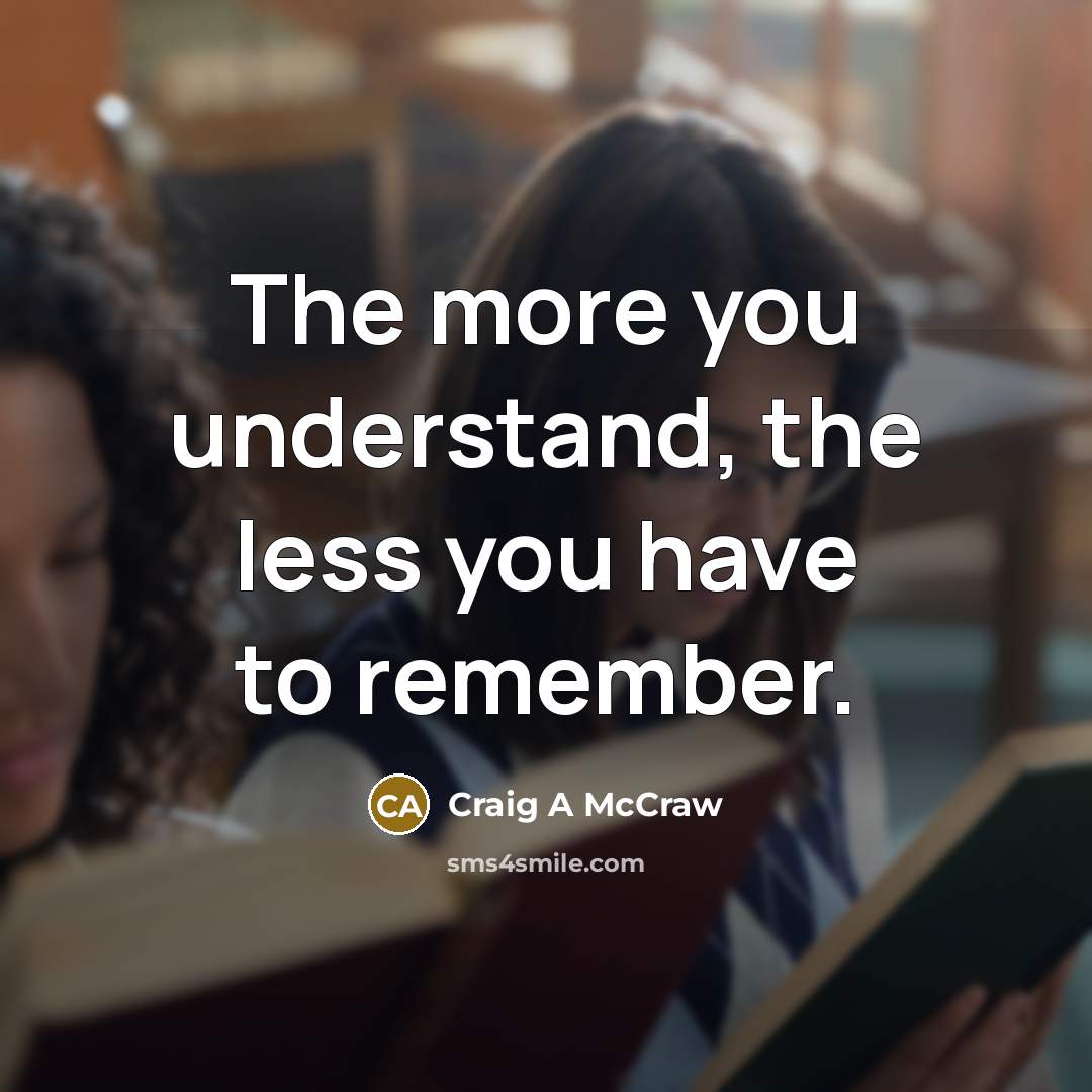 “The more you understand, the less you have to remember.” quote by Craig A McCraw