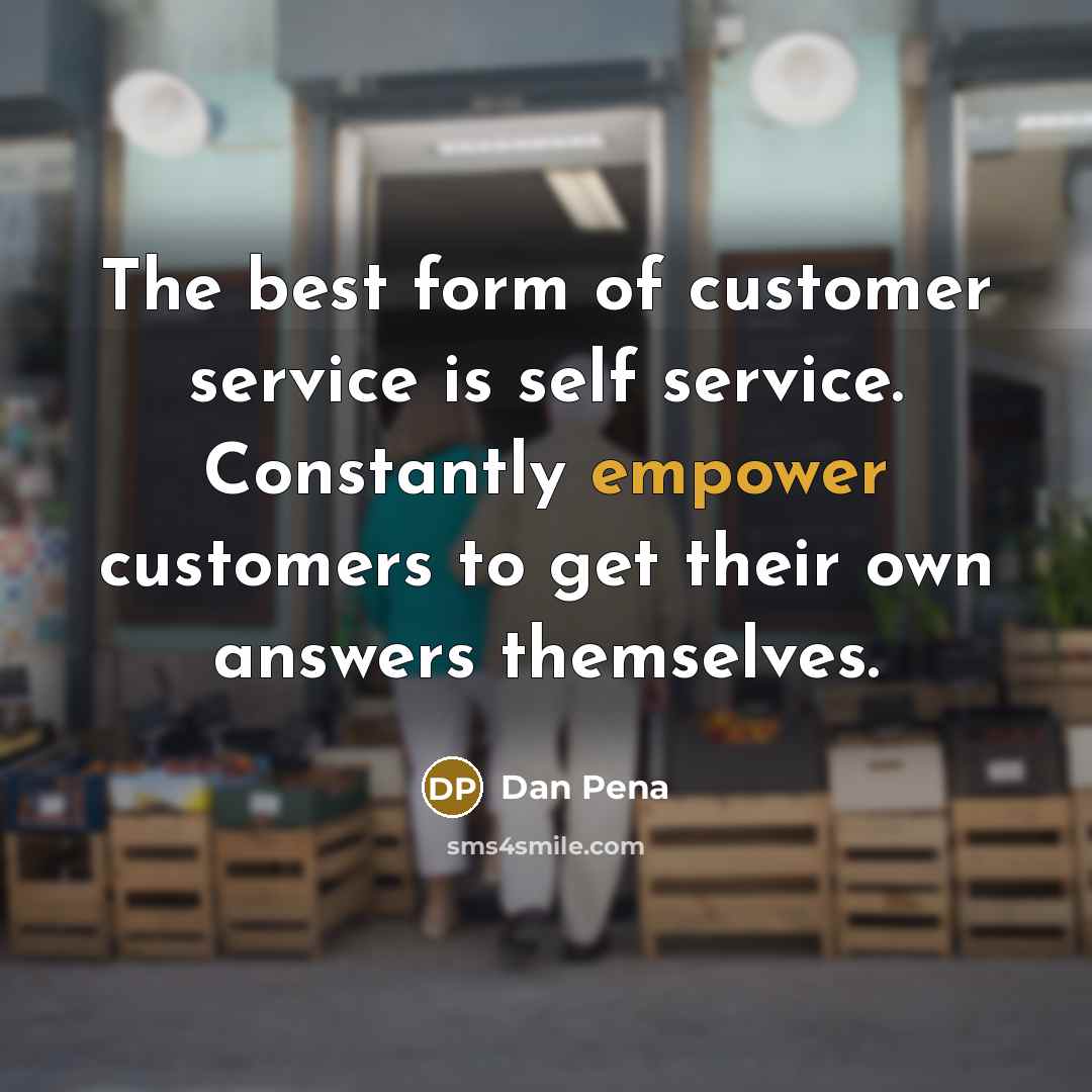 “The best form of customer service is self service. Constantly…” quote by Dan Pena