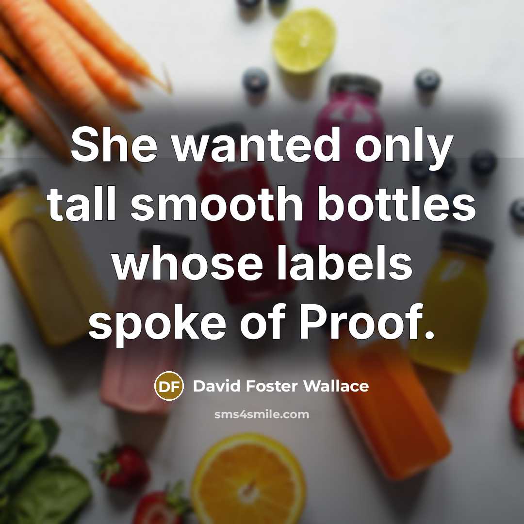 “She wanted only tall smooth bottles whose labels spoke of…” quote by David Foster Wallace