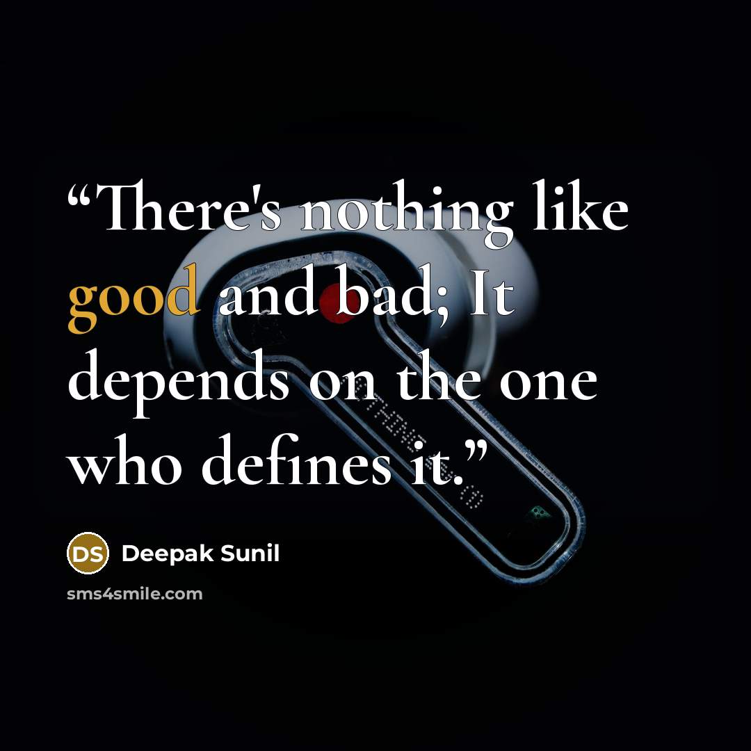 “There's nothing like good and bad; It depends on the one who defines it.” quote by Deepak Sunil