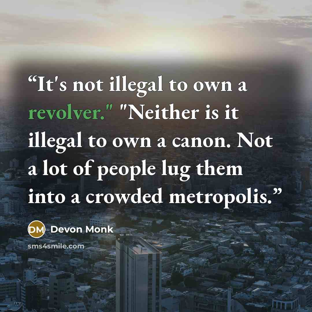 “It's not illegal to own a revolver." "Neither is it illegal to own a canon. Not a lot of people lug them into a crowded metropolis.” quote by Devon Monk