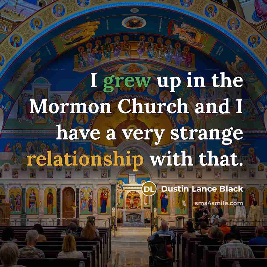 “I grew up in the Mormon Church and I have a very strange relationship with that.” quote by Dustin Lance Black