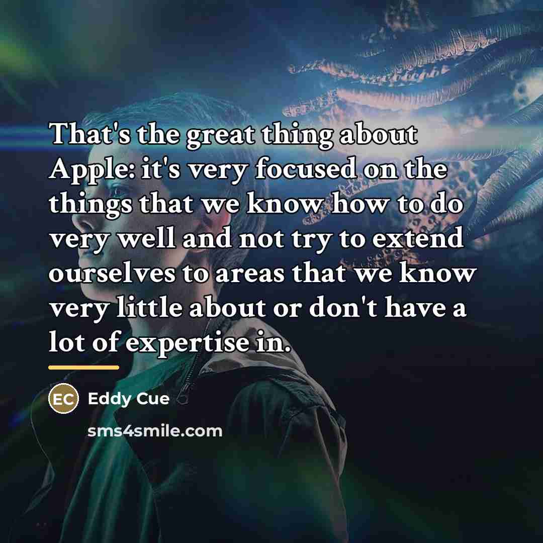 “That's the great thing about Apple: it's very focused on…” quote by Eddy Cue