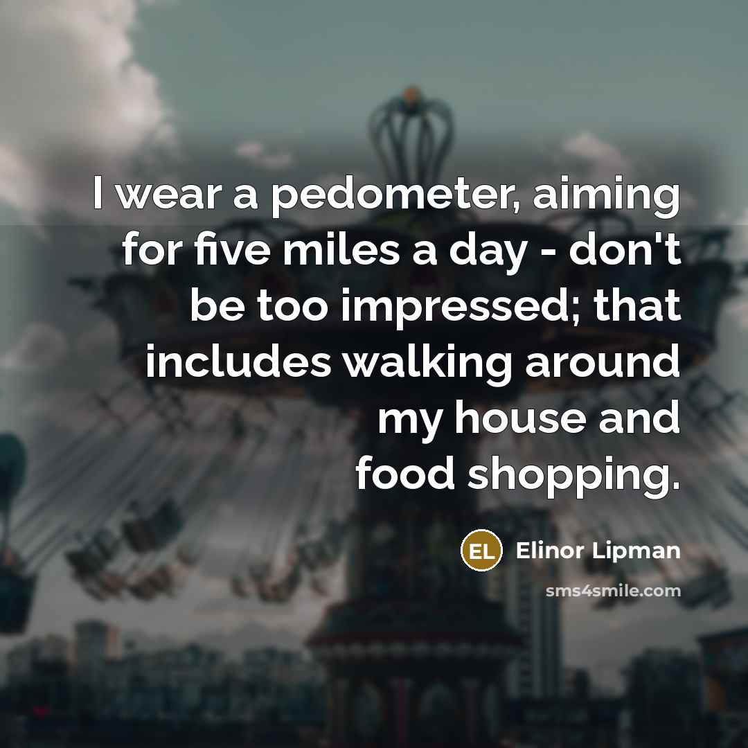 “I wear a pedometer, aiming for five miles a day…” quote by Elinor Lipman