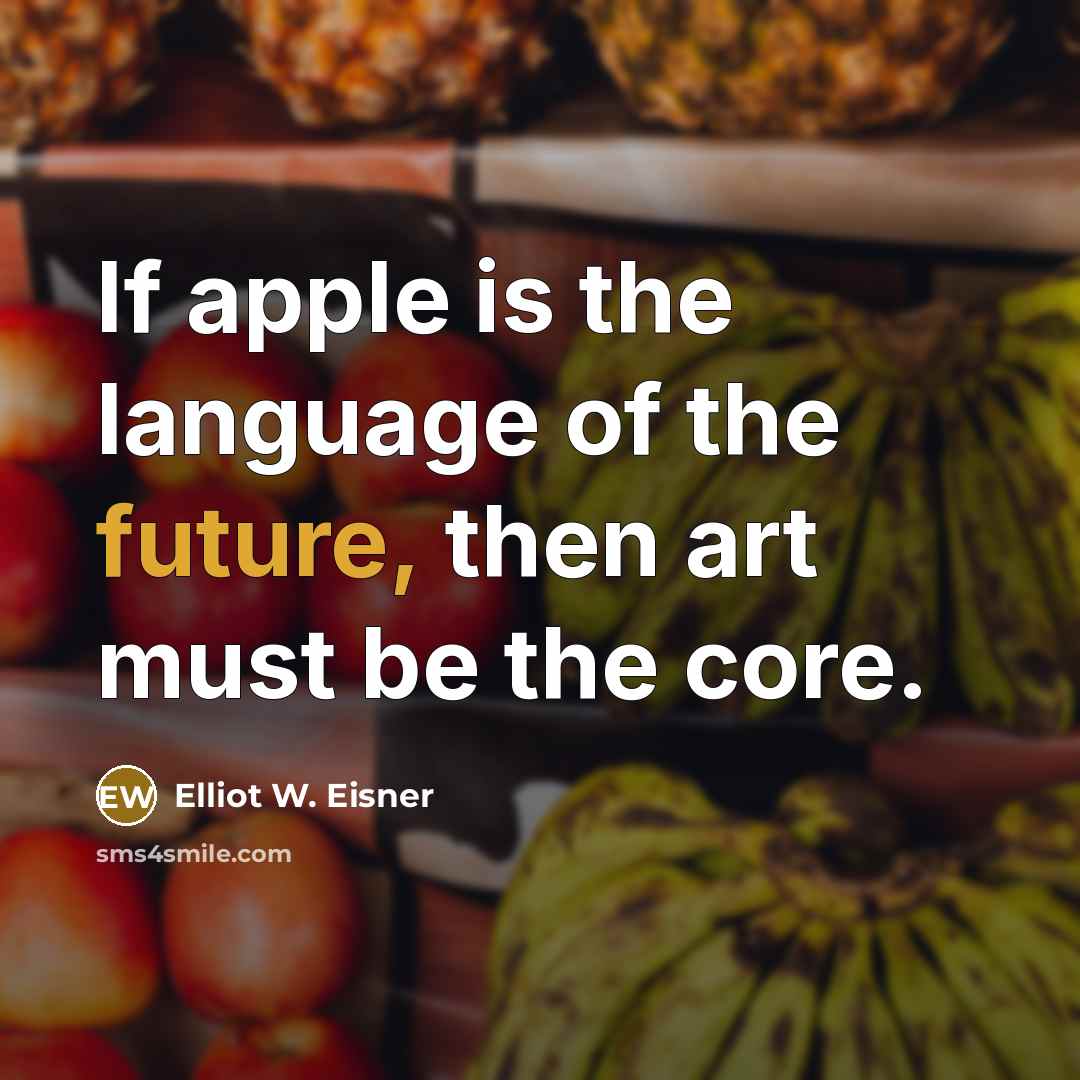 “If apple is the language of the future, then art…” quote by Elliot W. Eisner