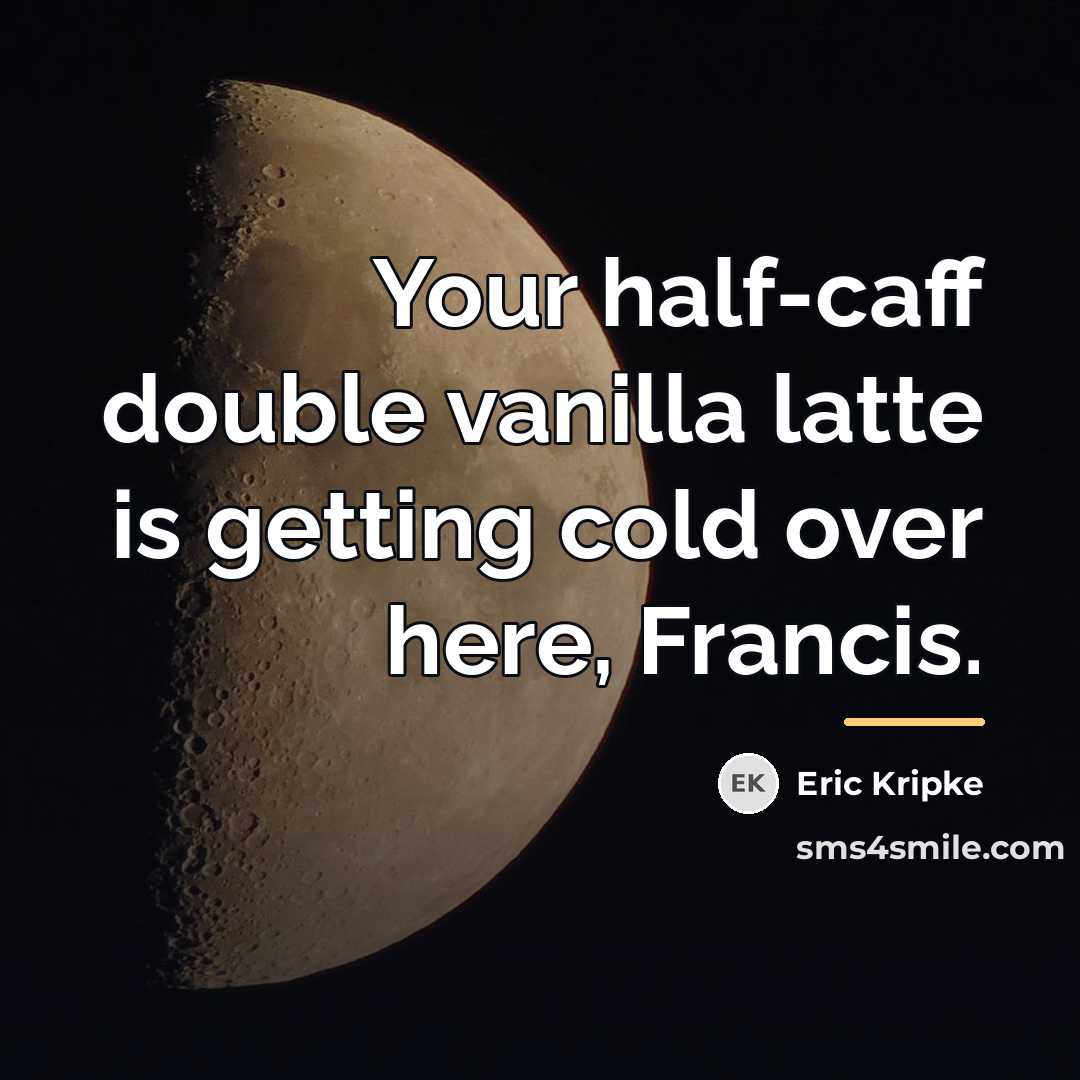 “Your half-caff double vanilla latte is getting cold over here,…” quote by Eric Kripke