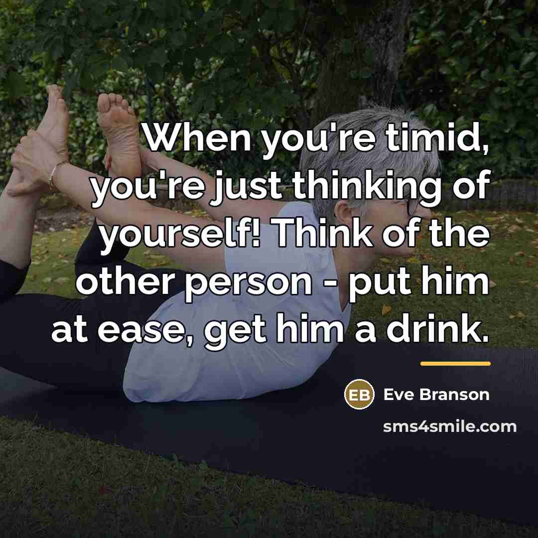 “When you're timid, you're just thinking of yourself! Think of…” quote by Eve Branson