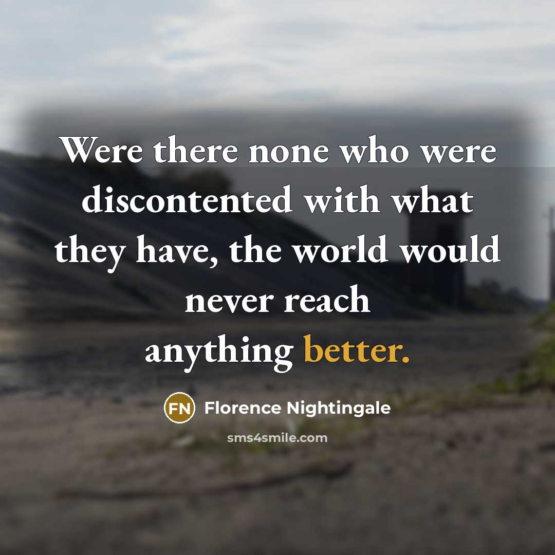 “Were there none who were discontented with what they have, the world would never reach anything better.” quote by Florence Nightingale