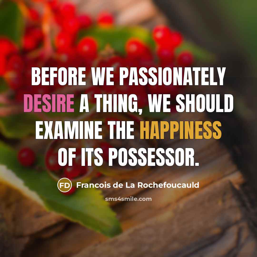 “Before we passionately desire a thing, we should examine the…” quote by Francois de La Rochefoucauld
