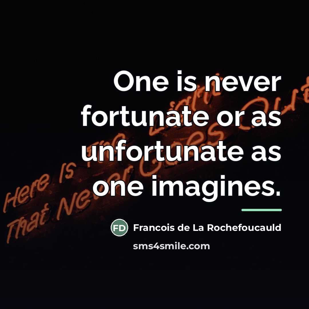 “One is never fortunate or as unfortunate as one imagines.…” quote by Francois de La Rochefoucauld
