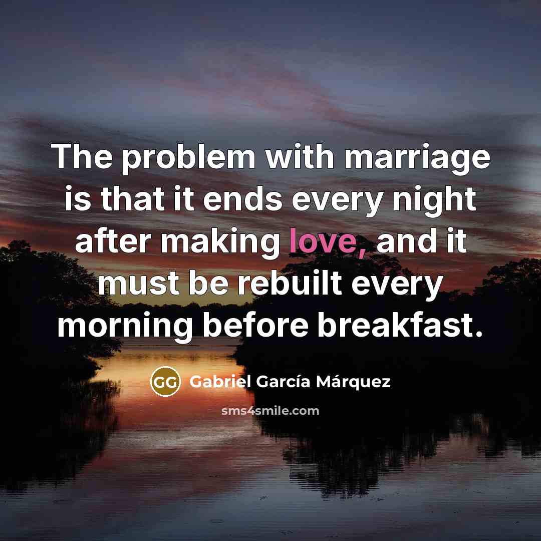 “The problem with marriage is that it ends every night…” quote by Gabriel Garcia Marquez
